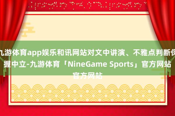 九游体育app娱乐和讯网站对文中讲演、不雅点判断保握中立-九游体育「NineGame Sports」官方网站