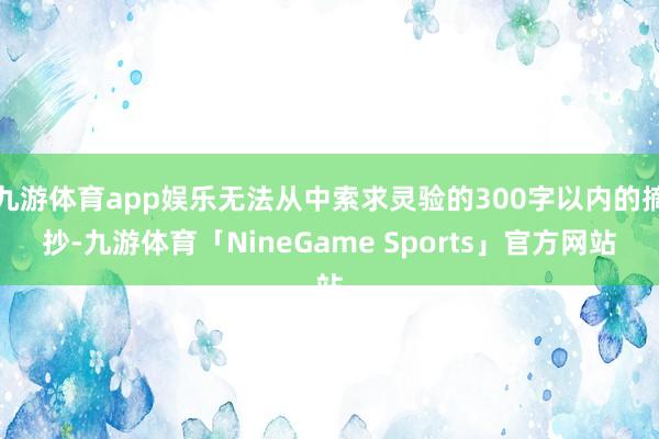 九游体育app娱乐无法从中索求灵验的300字以内的摘抄-九游体育「NineGame Sports」官方网站