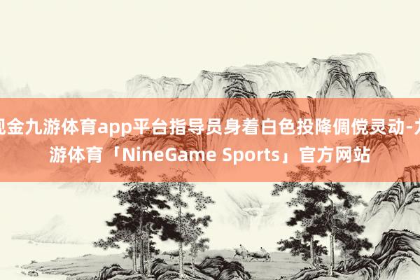 现金九游体育app平台指导员身着白色投降倜傥灵动-九游体育「NineGame Sports」官方网站