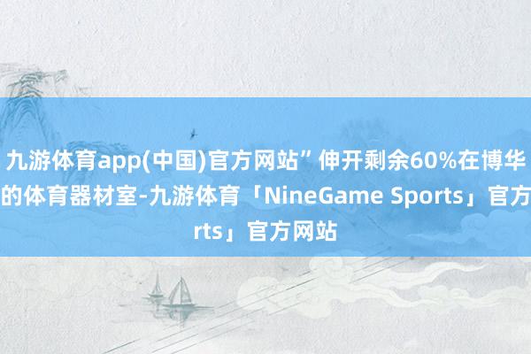 九游体育app(中国)官方网站”伸开剩余60%在博华学校的体育器材室-九游体育「NineGame Sports」官方网站