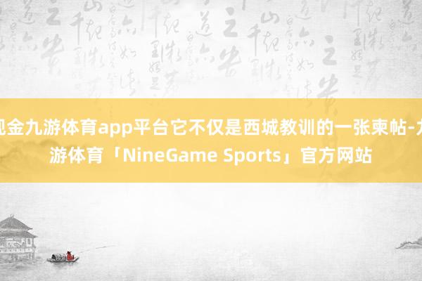 现金九游体育app平台它不仅是西城教训的一张柬帖-九游体育「NineGame Sports」官方网站