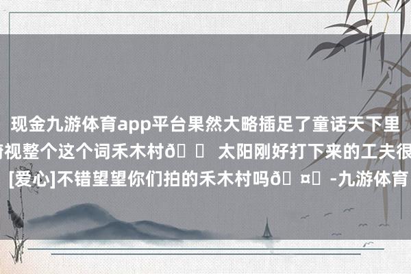 现金九游体育app平台果然大略插足了童话天下里作念马拉雪橇到不雅景台俯视整个这个词禾木村🏠太阳刚好打下来的工夫很是好意思！[爱心]不错望望你们拍的禾木村吗🤔-九游体育「NineGame Sports」官方网站