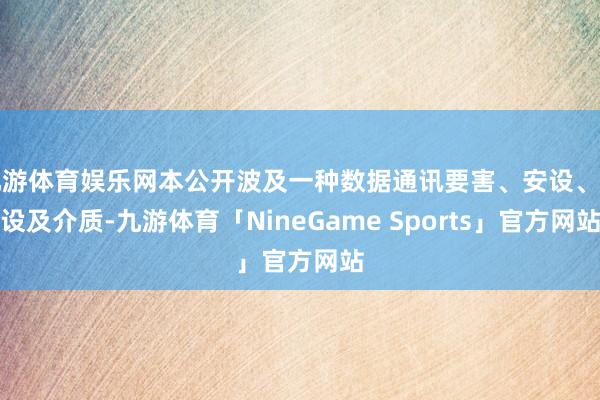 九游体育娱乐网本公开波及一种数据通讯要害、安设、建设及介质-九游体育「NineGame Sports」官方网站