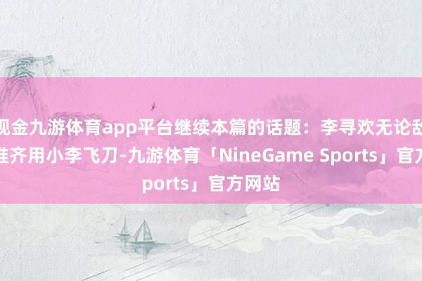 现金九游体育app平台继续本篇的话题：李寻欢无论敌手是谁齐用小李飞刀-九游体育「NineGame Sports」官方网站