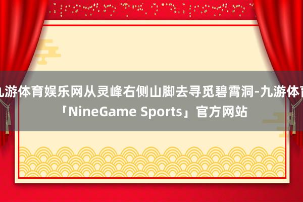 九游体育娱乐网从灵峰右侧山脚去寻觅碧霄洞-九游体育「NineGame Sports」官方网站