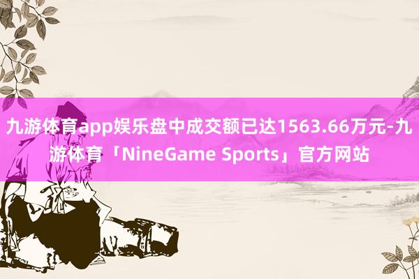 九游体育app娱乐盘中成交额已达1563.66万元-九游体育「NineGame Sports」官方网站