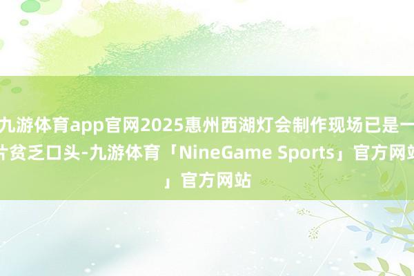 九游体育app官网2025惠州西湖灯会制作现场已是一片贫乏口头-九游体育「NineGame Sports」官方网站