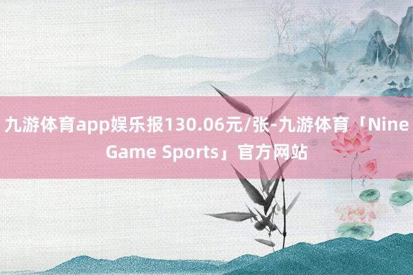 九游体育app娱乐报130.06元/张-九游体育「NineGame Sports」官方网站
