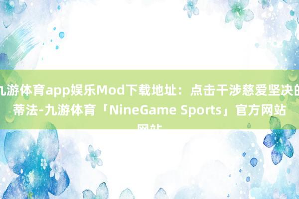 九游体育app娱乐Mod下载地址：点击干涉慈爱坚决的蒂法-九游体育「NineGame Sports」官方网站