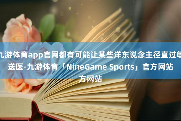 九游体育app官网都有可能让某些洋东说念主径直过敏送医-九游体育「NineGame Sports」官方网站