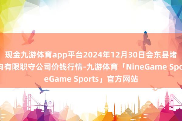 现金九游体育app平台2024年12月30日会东县堵格牲口市集方向有限职守公司价钱行情-九游体育「NineGame Sports」官方网站