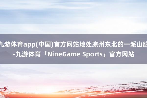 九游体育app(中国)官方网站地处凉州东北的一派山脉-九游体育「NineGame Sports」官方网站
