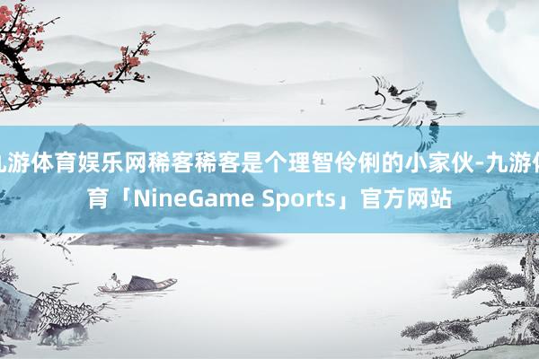 九游体育娱乐网稀客稀客是个理智伶俐的小家伙-九游体育「NineGame Sports」官方网站