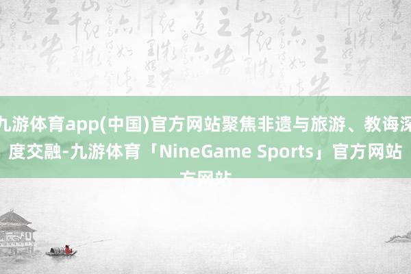 九游体育app(中国)官方网站聚焦非遗与旅游、教诲深度交融-九游体育「NineGame Sports」官方网站