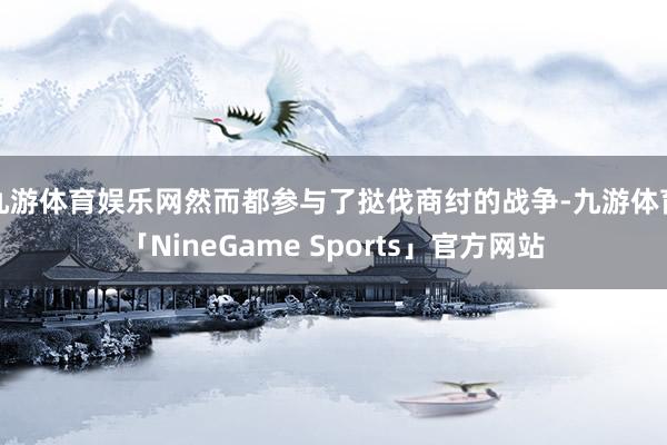 九游体育娱乐网然而都参与了挞伐商纣的战争-九游体育「NineGame Sports」官方网站