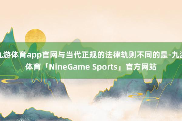九游体育app官网与当代正规的法律轨则不同的是-九游体育「NineGame Sports」官方网站