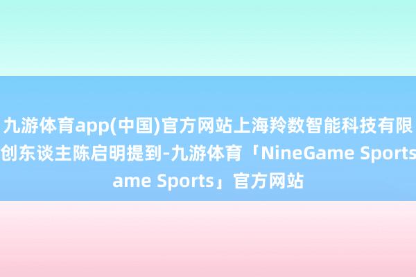 九游体育app(中国)官方网站上海羚数智能科技有限公司皆集首创东谈主陈启明提到-九游体育「NineGame Sports」官方网站