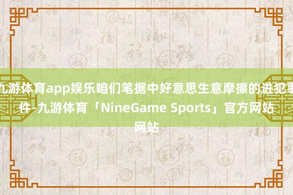 九游体育app娱乐咱们笔据中好意思生意摩擦的进犯事件-九游体育「NineGame Sports」官方网站