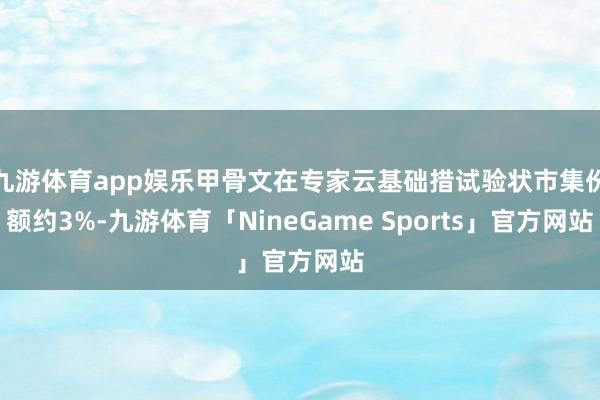 九游体育app娱乐甲骨文在专家云基础措试验状市集份额约3%-九游体育「NineGame Sports」官方网站