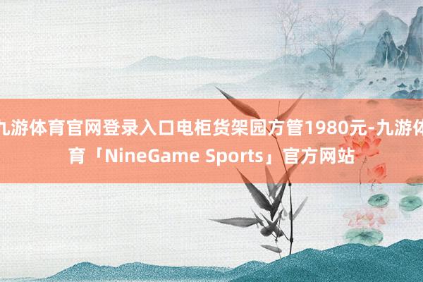 九游体育官网登录入口电柜货架园方管1980元-九游体育「NineGame Sports」官方网站