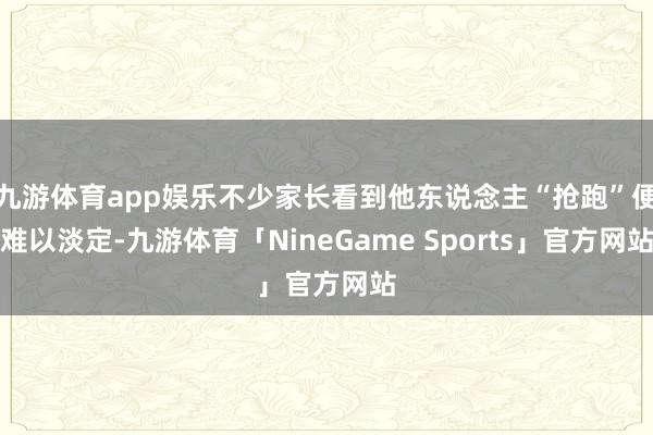 九游体育app娱乐不少家长看到他东说念主“抢跑”便难以淡定-九游体育「NineGame Sports」官方网站