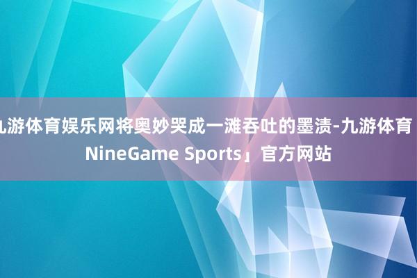 九游体育娱乐网将奥妙哭成一滩吞吐的墨渍-九游体育「NineGame Sports」官方网站